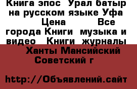 Книга эпос “Урал-батыр“ на русском языке Уфа, 1981 › Цена ­ 500 - Все города Книги, музыка и видео » Книги, журналы   . Ханты-Мансийский,Советский г.